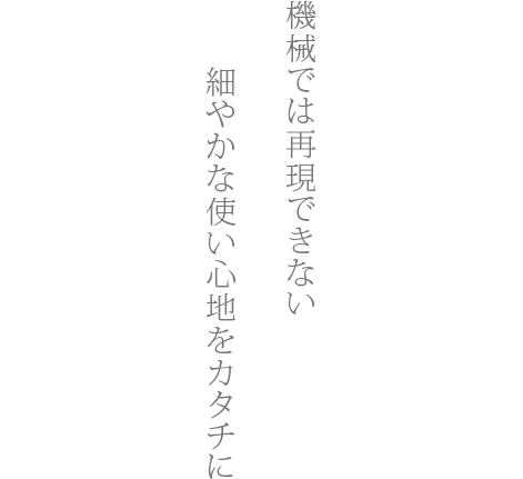 機械では再現できない細やかな使い心地をカタチに